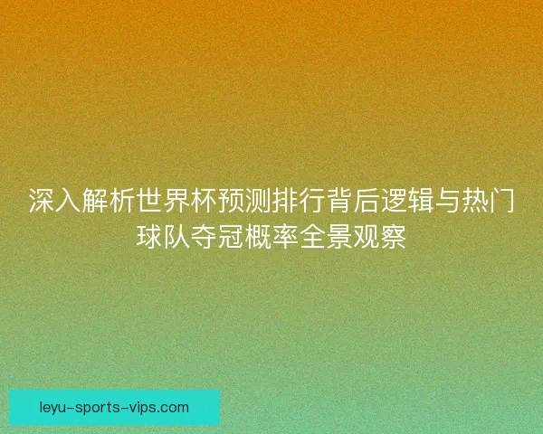 深入解析世界杯预测排行背后逻辑与热门球队夺冠概率全景观察 深入解析世界杯预测排行背后逻辑与热门球队夺冠概率全景观察