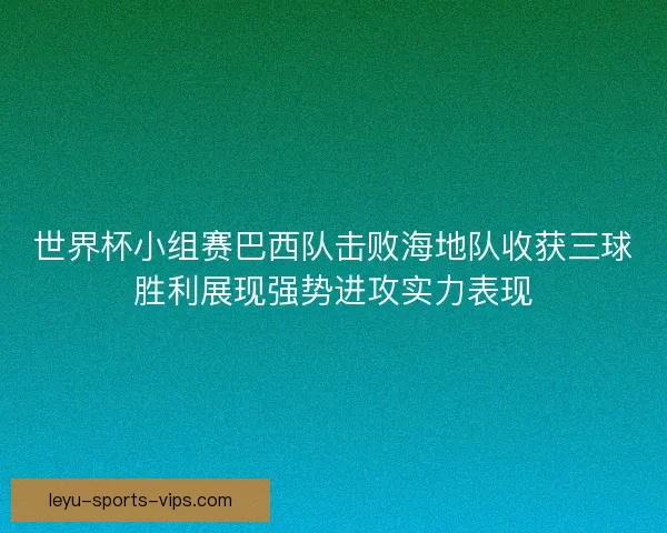 世界杯小组赛巴西队击败海地队收获三球胜利展现强势进攻实力表现