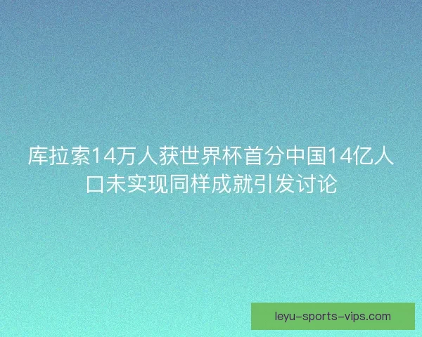 库拉索14万人获世界杯首分中国14亿人口未实现同样成就引发讨论